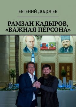 Книга "Рамзан Кадыров, «Важная персона»" – Евгений Додолев