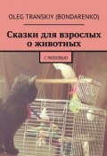 Сказки для взрослых о животных. С любовью (Oleg Transkiy (Bondarenko))