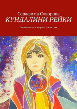 Книга "КУНДАЛИНИ РЕЙКИ. Подключение к энергии + практики" – Серафима Суворова