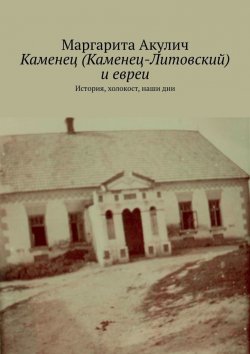 Книга "Каменец (Каменец-Литовский) и евреи. История, холокост, наши дни" – Маргарита Акулич