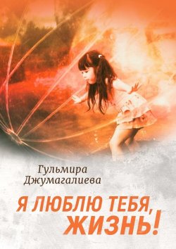 Книга "Я люблю тебя, Жизнь!" – Гульмира Джумагалиева