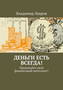 Книга "Деньги есть всегда! Прокачайте свой финансовый интеллект!" – Владимир Лавров