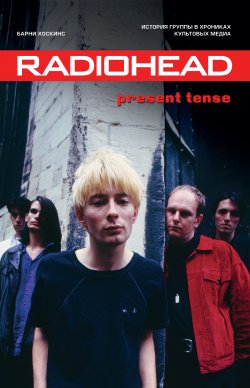 Книга "Radiohead. Present Tense. История группы в хрониках культовых медиа" – Барни Хоскинс, 2019
