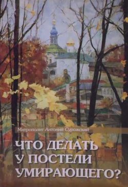 Книга "Что делать у постели умирающего? Канон молебный" – митрополит Антоний Сурожский, 2005