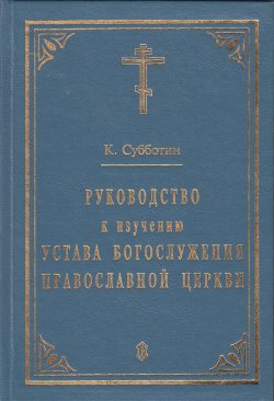 Книга "Руководство к изучению Устава Богослужения Православной церкви" – Субботин К., 1994