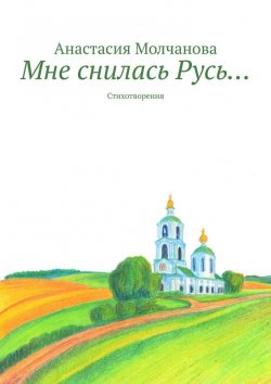 Книга "Мне снилась Русь… Стихотворения" – Анастасия Молчанова