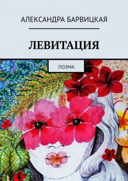 Книга "ЛЕВИТАЦИЯ. Поэма взлёта" – Александра Барвицкая