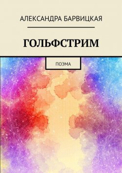 Книга "ГОЛЬФСТРИМ. Поэма слияния" – Александра Барвицкая