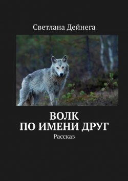 Книга "Волк по имени Друг. Рассказ" – Светлана Дейнега