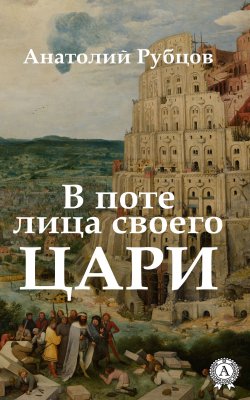 Книга "В поте лица своего. Цари" – Анатолий Рубцов