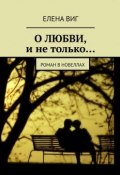 О ЛЮБВИ и не только… Роман в новеллах (Виг Елена)