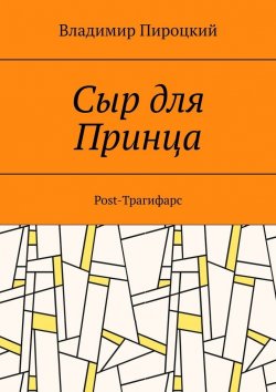 Книга "Сыр для Принца. Post-Трагифарс" – Владимир Пироцкий