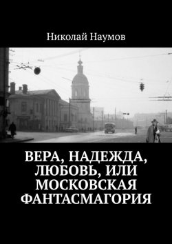 Книга "Вера, Надежда, Любовь, или Московская фантасмагория" – Николай Наумов