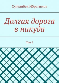 Книга "Долгая дорога в никуда. Том 2" – Султанбек Ибрагимов