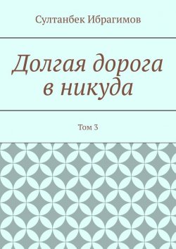 Книга "Долгая дорога в никуда. Том 3" – Султанбек Ибрагимов