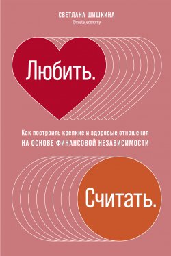 Книга "Любить. Считать. Как построить крепкие и здоровые отношения на основе финансовой независимости" – Светлана Шишкина, 2020