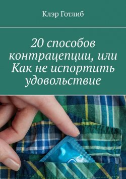Книга "20 способов контрацепции, или Как не испортить удовольствие" – Клэр Готлиб
