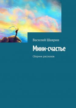 Книга "Мини-счастье. Сборник рассказов" – Василий Шаврин