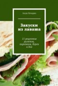 Закуски из лаваша. 11 рецептов рулетов, пирожков, берек и ёка (Ануш Кочарян)