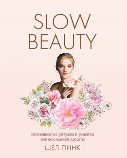 Книга "Slow Beauty. Повседневные ритуалы и рецепты для осознанной красоты" {Красотека} – Шел Пинк, 2017