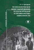 Психологическое консультирование, психокоррекция и профилактика зависимости (Григорьев Николай, 2012)