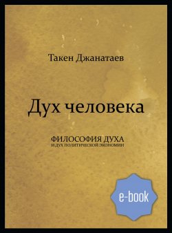 Книга "Дух человека / Философия духа и дух политической экономии" – Такен Джанатаев, 2019