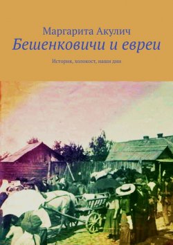 Книга "Бешенковичи и евреи. История, холокост, наши дни" – Маргарита Акулич