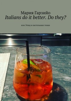 Книга "Italians do it better. Do they? Или Этюд в пастельных тонах" – Мария Гарзийо