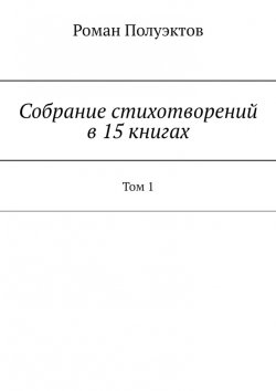 Книга "Собрание стихотворений в 15 книгах. Том 1" – Роман Полуэктов