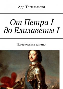 Книга "От Петра I до Елизаветы I. Исторические заметки" – Ада Тагильцева