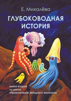 Книга "Глубоководная история. Книга вторая из цикла «Приключения Звёздного экипажа»" – Елизавета Михалёва