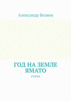 Книга "Год на земле Ямато. Стихи" – Александр Беляев