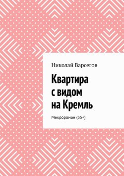 Книга "Квартира с видом на Кремль. Микророман (35+)" – Николай Варсегов