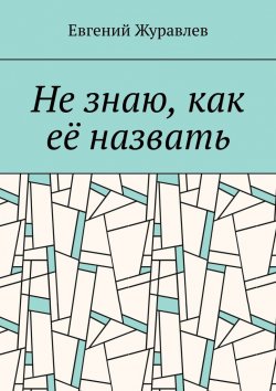 Книга "Не знаю, как её назвать" – Евгений Журавлев
