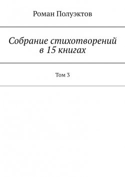 Книга "Собрание стихотворений в 15 книгах. Том 3" – Роман Полуэктов