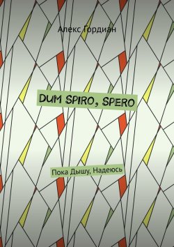 Книга "Dum Spiro, Spero. Пока Дышу, Надеюсь" – Алекс Гордиан