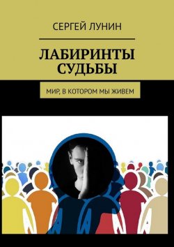 Книга "Лабиринты судьбы. Мир, в котором мы живем" – Сергей Лунин