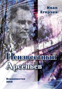 Книга "Неизвестный Арсеньев" – Иван Егорчев, 2016