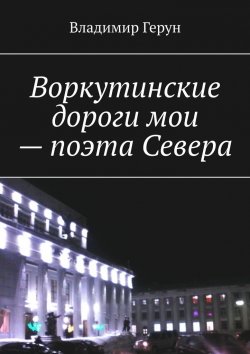 Книга "Воркутинские дороги мои – поэта Севера" – Владимир Герун