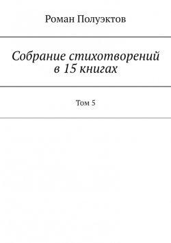 Книга "Собрание стихотворений в 15 книгах. Том 5" – Роман Полуэктов