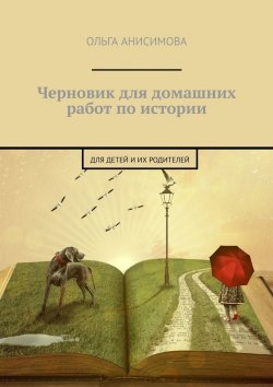Книга "Черновик для домашних работ по истории. Для детей и их родителей" – Ольга Анисимова