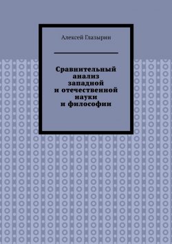 Книга "Сравнительный анализ западной и отечественной науки и философии" – Алексей Глазырин