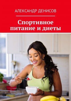 Книга "Спортивное питание и диеты" – Александр Денисов