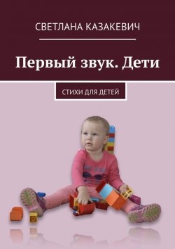 Книга "Первый звук. Дети. Стихи для детей" – Светлана Казакевич