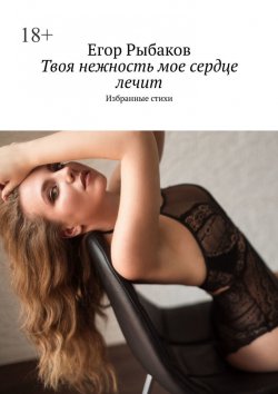 Книга "Твоя нежность мое сердце лечит" – Егор Рыбаков
