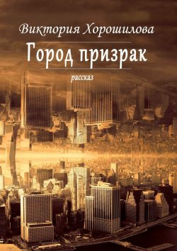 Книга "Город-призрак" – Виктория Хорошилова