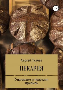 Книга "Пекарня. Открываем и получаем прибыль" – Сергей Ткачев, 2018