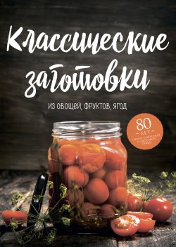Книга "Классические заготовки. Из овощей, фруктов, ягод" – Николай Могильный, 2019