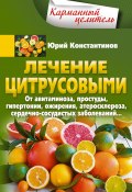 Книга "Лечение цитрусовыми. От авитаминоза, простуды, гипертонии, ожирения, атеросклероза, сердечно-сосудистых заболеваний…" (Юрий Константинов, 2019)