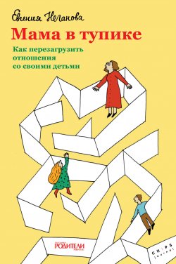 Книга "Мама в тупике. Как перезагрузить отношения со своими детьми" – Евгения Неганова, 2019